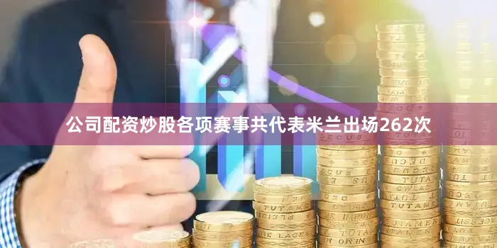 公司配资炒股各项赛事共代表米兰出场262次