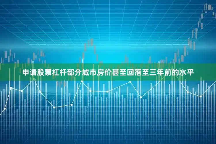 申请股票杠杆部分城市房价甚至回落至三年前的水平