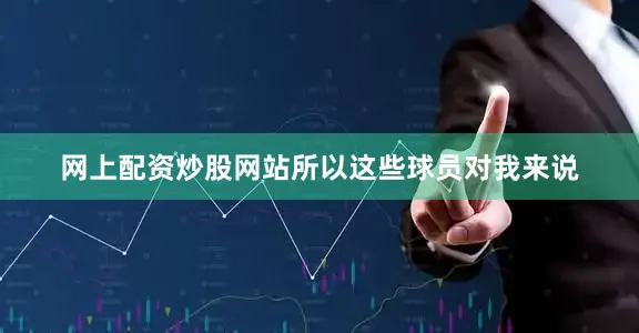 网上配资炒股网站所以这些球员对我来说