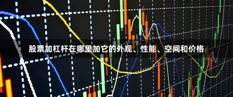股票加杠杆在哪里加它的外观、性能、空间和价格