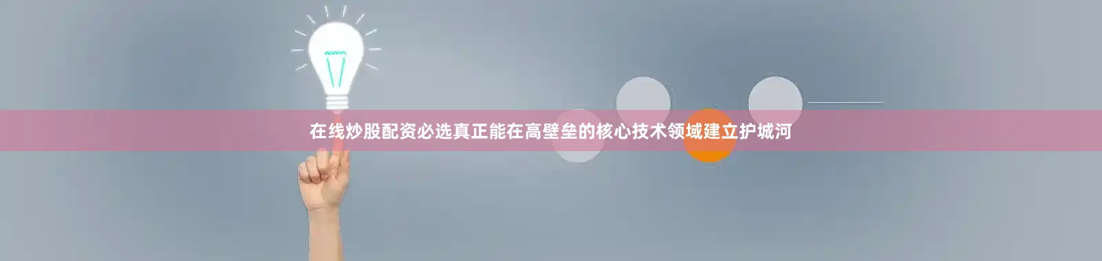 在线炒股配资必选真正能在高壁垒的核心技术领域建立护城河
