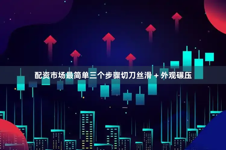 配资市场最简单三个步骤切刀丝滑 + 外观碾压
