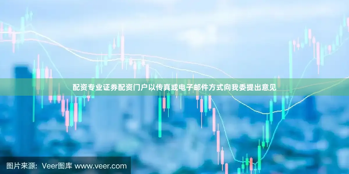 配资专业证券配资门户以传真或电子邮件方式向我委提出意见