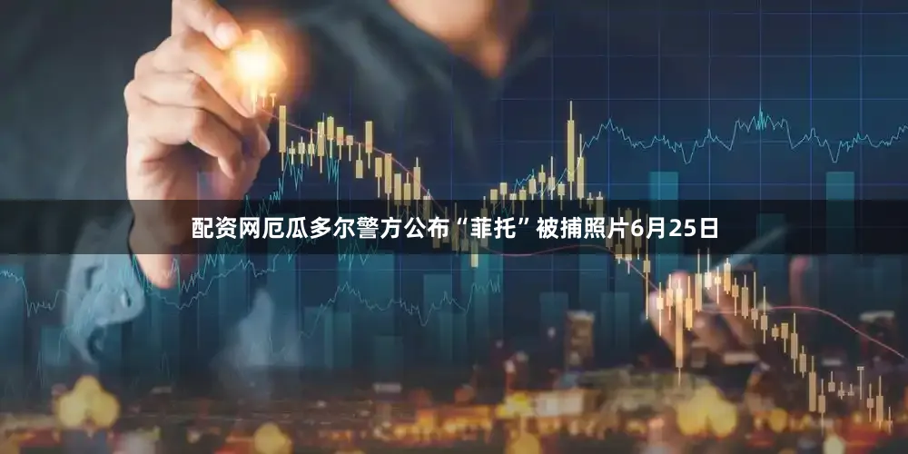 配资网厄瓜多尔警方公布“菲托”被捕照片6月25日
