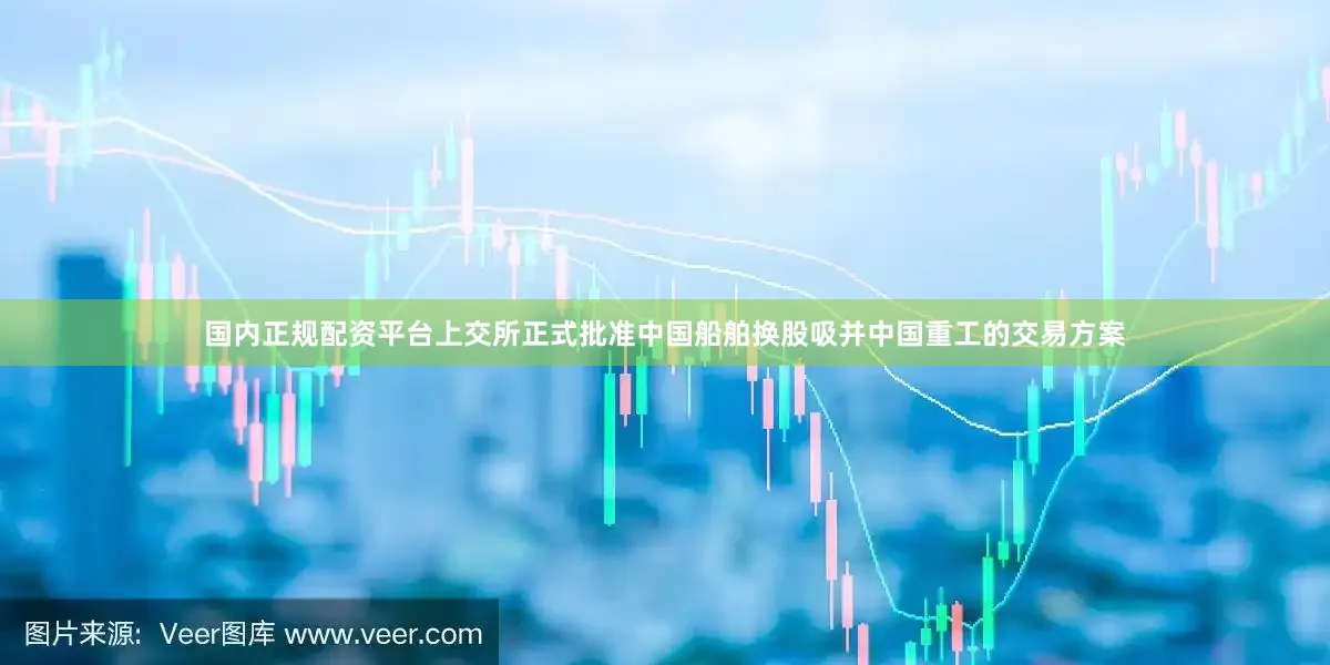国内正规配资平台上交所正式批准中国船舶换股吸并中国重工的交易方案