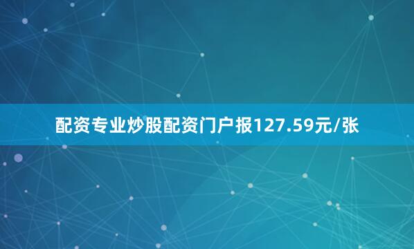 配资专业炒股配资门户报127.59元/张