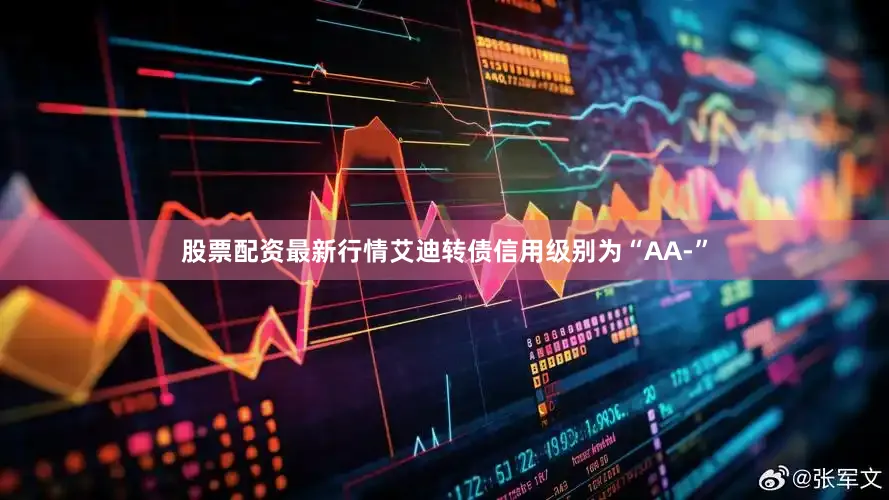股票配资最新行情艾迪转债信用级别为“AA-”