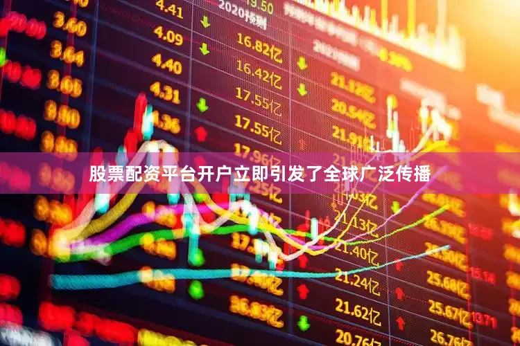 股票配资平台开户立即引发了全球广泛传播