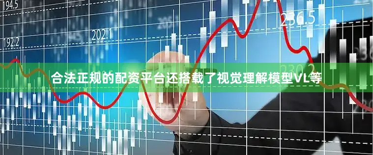 合法正规的配资平台还搭载了视觉理解模型VL等