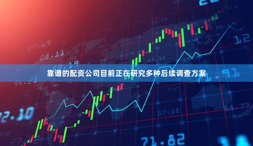 靠谱的配资公司目前正在研究多种后续调查方案