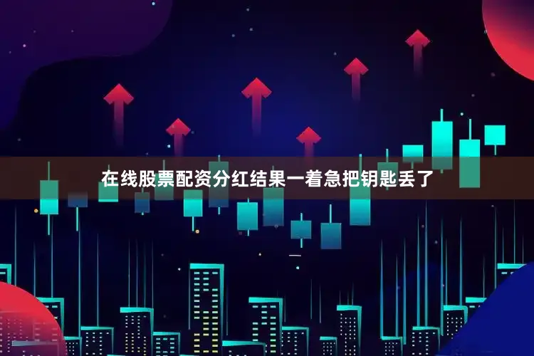 在线股票配资分红结果一着急把钥匙丢了
