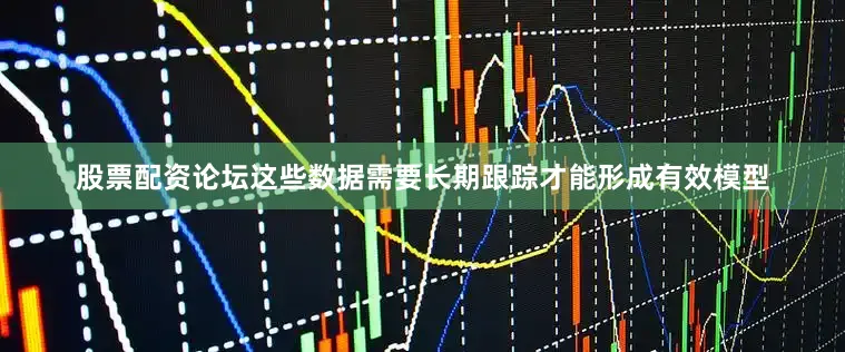 股票配资论坛这些数据需要长期跟踪才能形成有效模型
