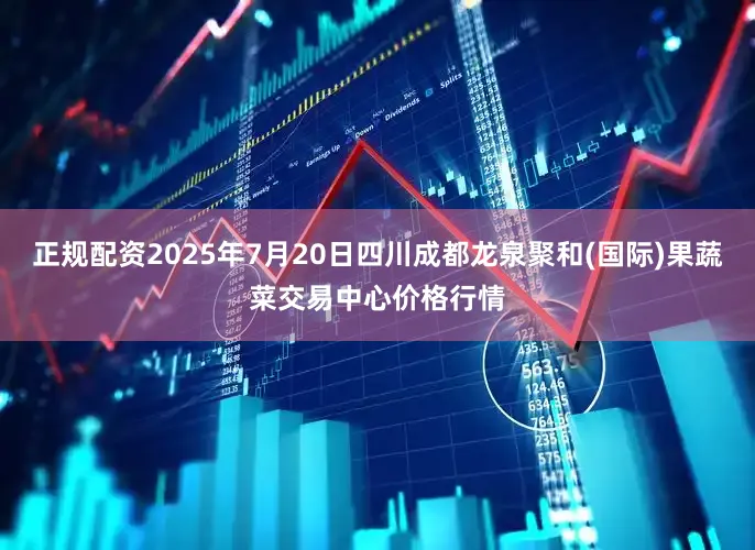 正规配资2025年7月20日四川成都龙泉聚和(国际)果蔬菜交易中心价格行情