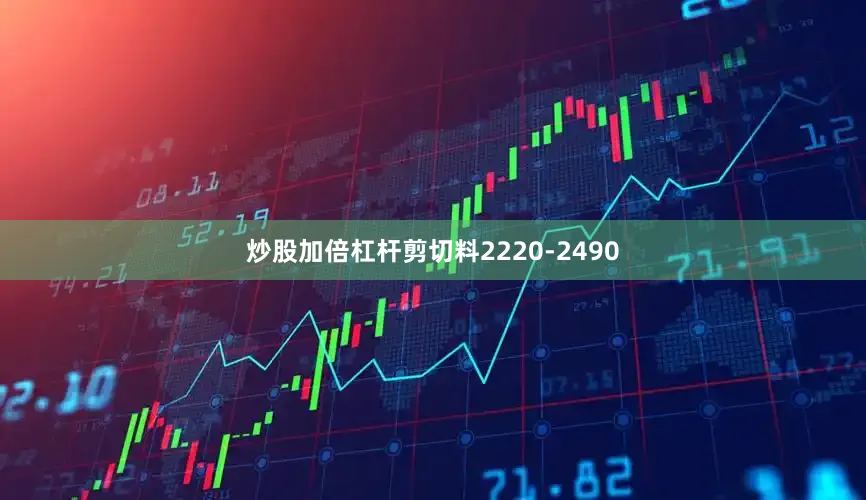 炒股加倍杠杆剪切料2220-2490