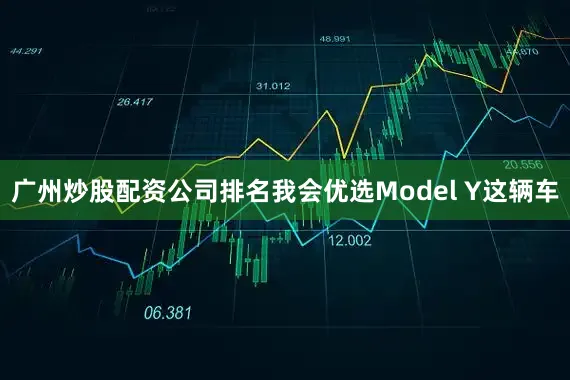 广州炒股配资公司排名我会优选Model Y这辆车