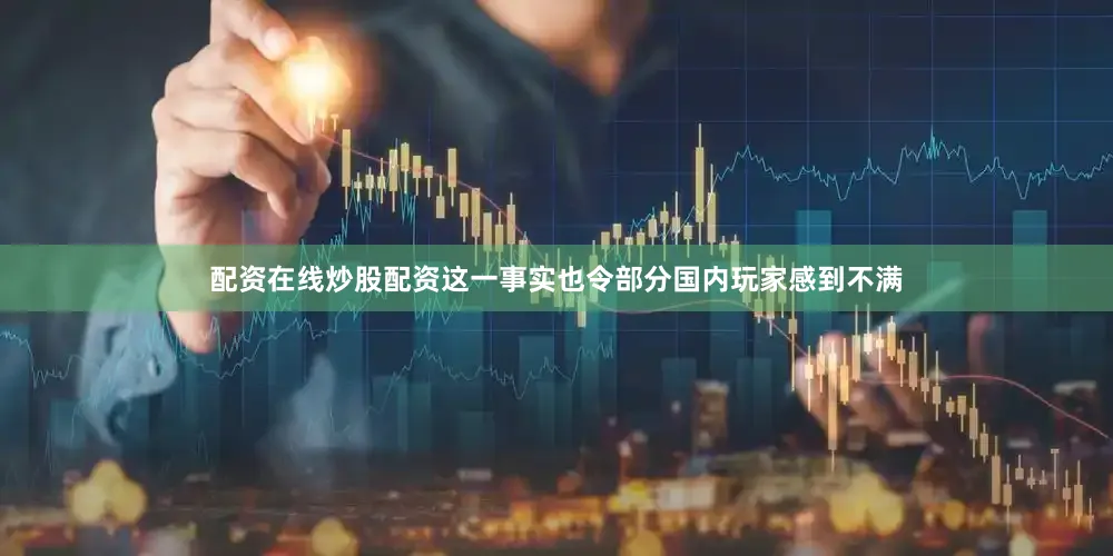 配资在线炒股配资这一事实也令部分国内玩家感到不满
