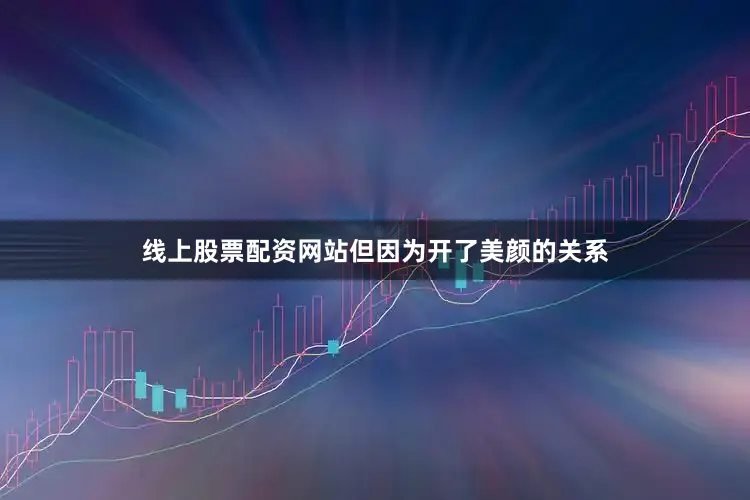 线上股票配资网站但因为开了美颜的关系