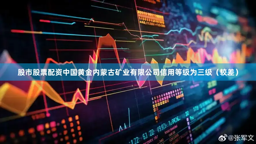 股市股票配资中国黄金内蒙古矿业有限公司信用等级为三级（较差）