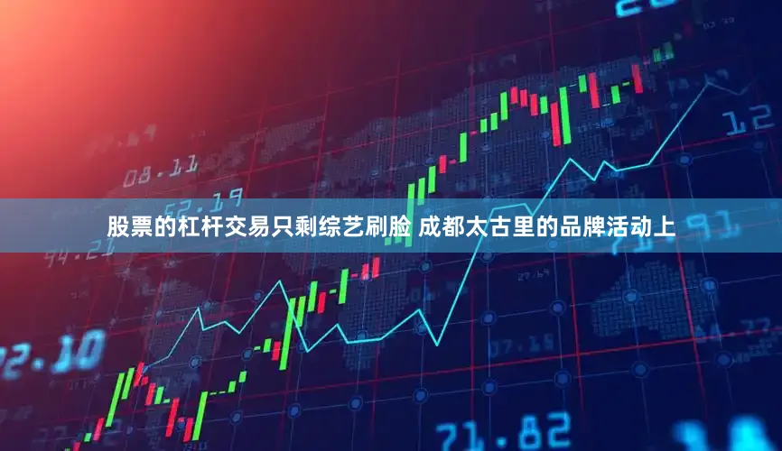 股票的杠杆交易只剩综艺刷脸 成都太古里的品牌活动上