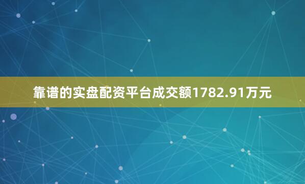 靠谱的实盘配资平台成交额1782.91万元