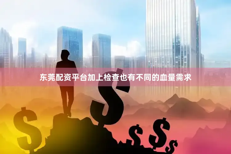 东莞配资平台加上检查也有不同的血量需求