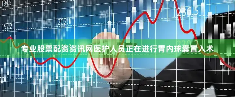专业股票配资资讯网医护人员正在进行胃内球囊置入术
