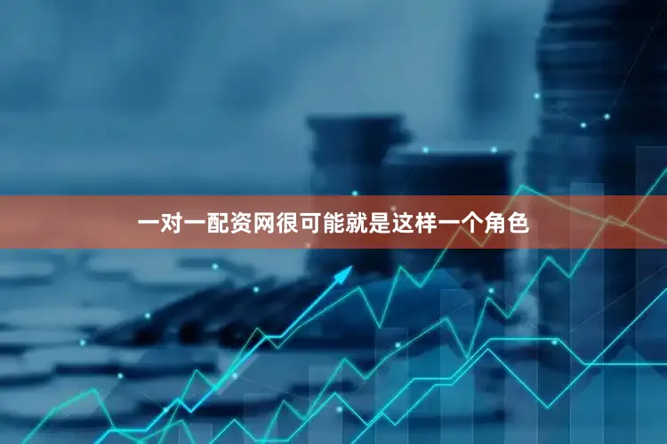 一对一配资网很可能就是这样一个角色