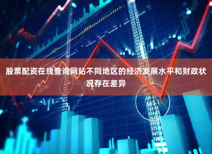 股票配资在线查询网站不同地区的经济发展水平和财政状况存在差异