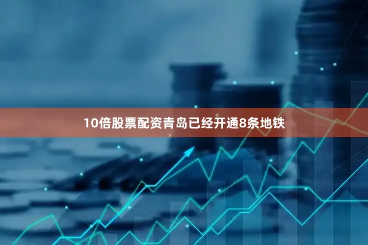 10倍股票配资青岛已经开通8条地铁