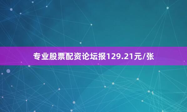 专业股票配资论坛报129.21元/张
