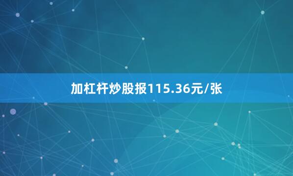 加杠杆炒股报115.36元/张