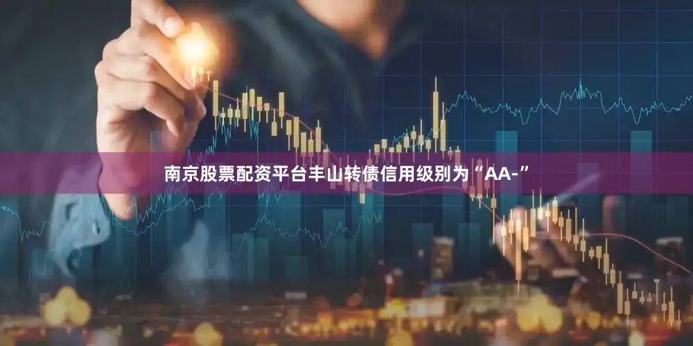 南京股票配资平台丰山转债信用级别为“AA-”