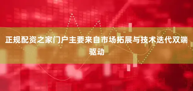 正规配资之家门户主要来自市场拓展与技术迭代双端驱动