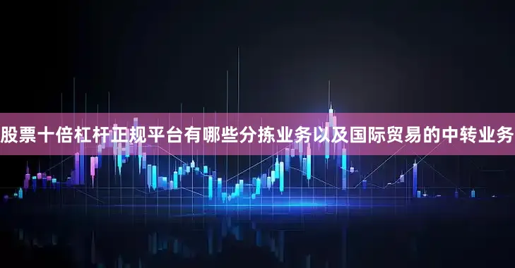 股票十倍杠杆正规平台有哪些分拣业务以及国际贸易的中转业务