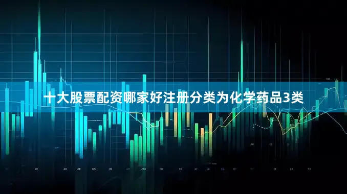 十大股票配资哪家好注册分类为化学药品3类