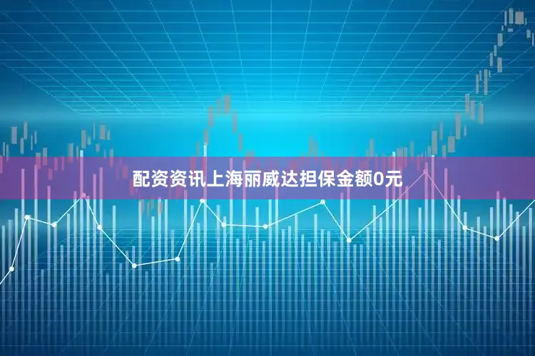 配资资讯上海丽威达担保金额0元