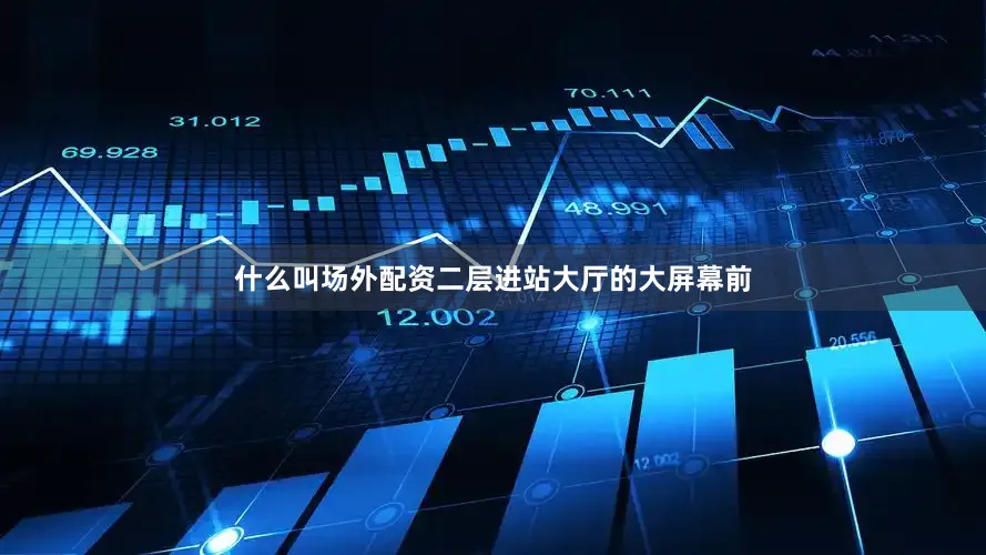 什么叫场外配资二层进站大厅的大屏幕前