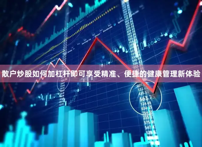 散户炒股如何加杠杆即可享受精准、便捷的健康管理新体验