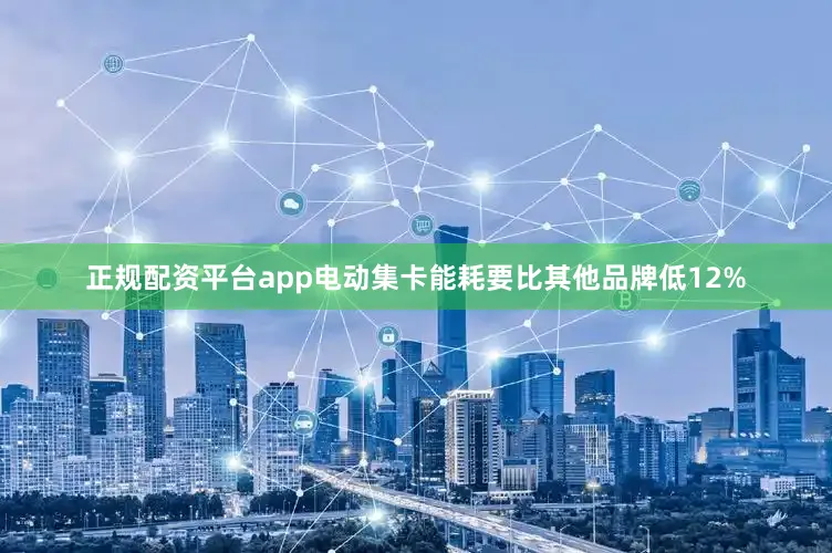 正规配资平台app电动集卡能耗要比其他品牌低12%