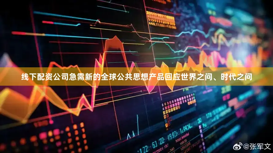 线下配资公司急需新的全球公共思想产品回应世界之问、时代之问