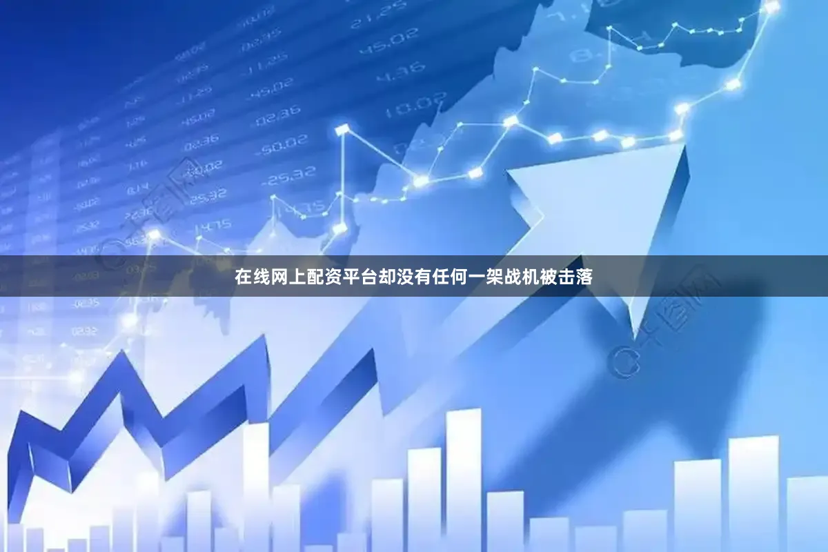 在线网上配资平台却没有任何一架战机被击落