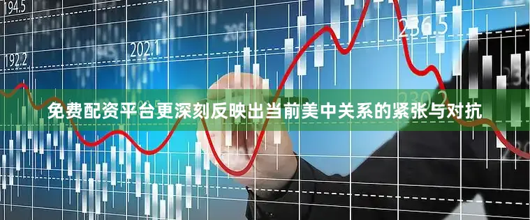 免费配资平台更深刻反映出当前美中关系的紧张与对抗