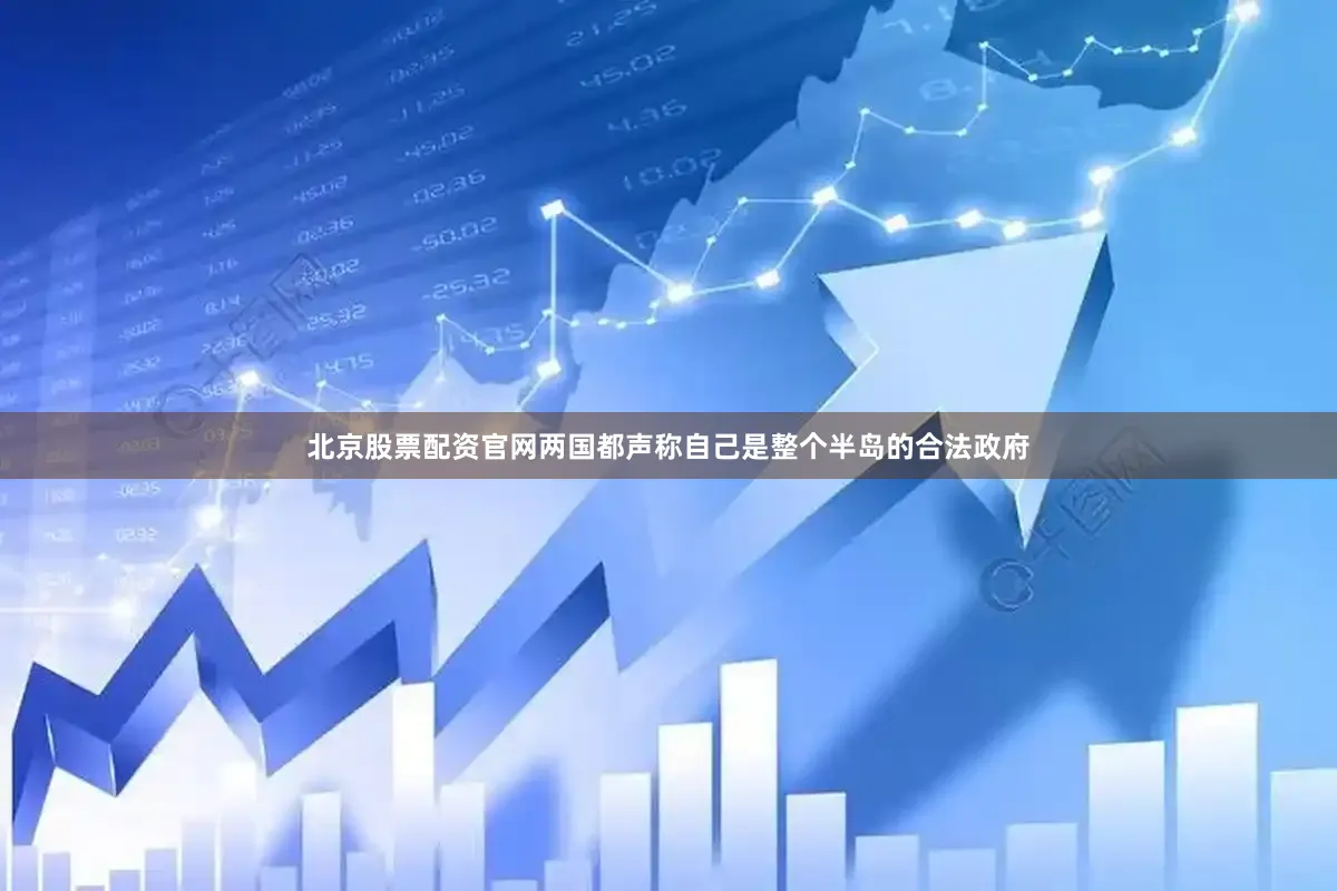 北京股票配资官网两国都声称自己是整个半岛的合法政府