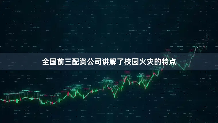 全国前三配资公司讲解了校园火灾的特点