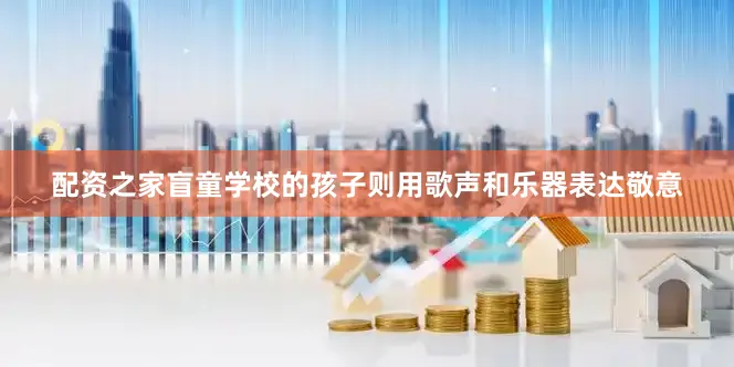 配资之家盲童学校的孩子则用歌声和乐器表达敬意