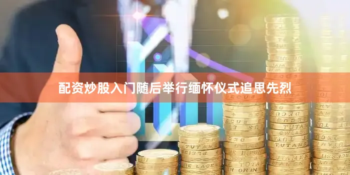 配资炒股入门随后举行缅怀仪式追思先烈