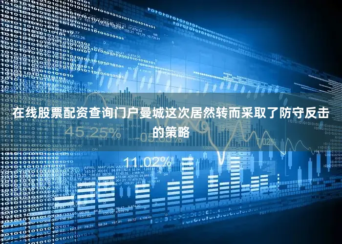 在线股票配资查询门户曼城这次居然转而采取了防守反击的策略