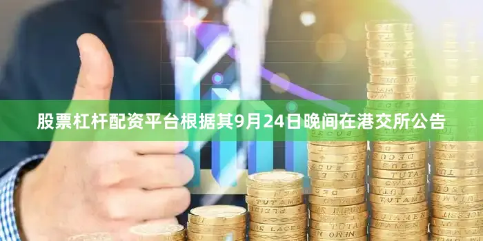 股票杠杆配资平台根据其9月24日晚间在港交所公告