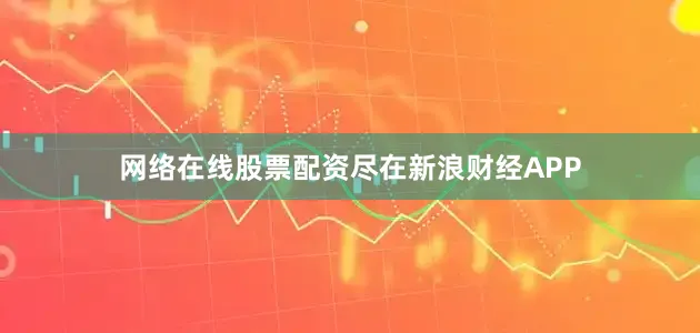 网络在线股票配资尽在新浪财经APP