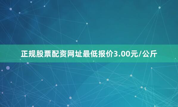 正规股票配资网址最低报价3.00元/公斤